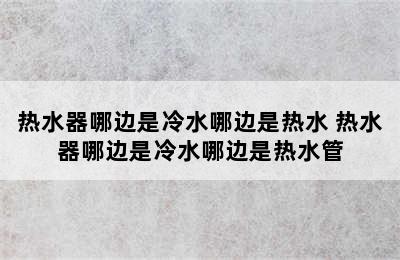 热水器哪边是冷水哪边是热水 热水器哪边是冷水哪边是热水管